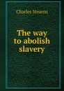 The way to abolish slavery - Charles Stearns