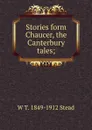 Stories form Chaucer, the Canterbury tales; - W T. 1849-1912 Stead