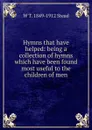 Hymns that have helped: being a collection of hymns which have been found most useful to the children of men - W T. 1849-1912 Stead