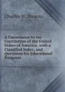 A Cncordance to the Contitution of the United States of America; with a Classified Index, and Questions for Educational Purposes - Charles W. Stearns