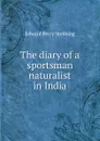 The diary of a sportsman naturalist in India - Edward Percy Stebbing