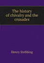 The history of chivalry and the crusades - Stebbing Henry
