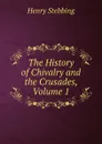 The History of Chivalry and the Crusades, Volume 1 - Stebbing Henry