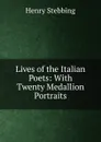 Lives of the Italian Poets: With Twenty Medallion Portraits - Stebbing Henry