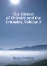 The History of Chivalry and the Crusades, Volume 2 - Stebbing Henry