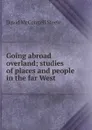 Going abroad overland; studies of places and people in the far West - David McConnell Steele