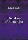 The story of Alexander - Robert Steele