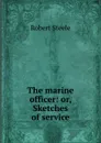 The marine officer: or, Sketches of service - Robert Steele