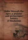 India through the ages; a popular and picturesque history of Hindustan - Flora Annie Webster Steel