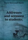 Addresses and sermons to students; - David McConnell Steele