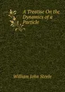 A Treatise On the Dynamics of a Particle. - William John Steele