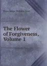 The Flower of Forgiveness, Volume 1 - Flora Annie Webster Steel