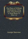 The Plays of William Shakespeare: King John. King Richard Ii. King Henry Iv, Part I-Ii - George Steevens
