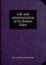 Life and administration of Sir Robert Eden - Bernard Christian Steiner