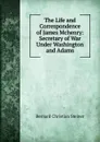 The Life and Correspondence of James Mchenry: Secretary of War Under Washington and Adams - Bernard Christian Steiner