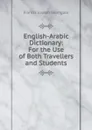 English-Arabic Dictionary: For the Use of Both Travellers and Students - Francis Joseph Steingass