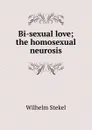 Bi-sexual love; the homosexual neurosis - Wilhelm Stekel