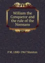 William the Conqueror and the rule of the Normans - F M. 1880-1967 Stenton