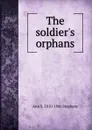 The soldier.s orphans - Ann S. 1810-1886 Stephens