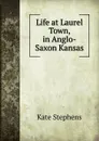 Life at Laurel Town, in Anglo-Saxon Kansas - Kate Stephens