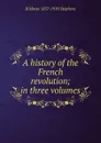 A history of the French revolution; in three volumes - H Morse 1857-1919 Stephens