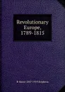 Revolutionary Europe, 1789-1815 - H Morse 1857-1919 Stephens