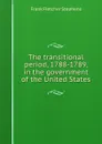 The transitional period, 1788-1789, in the government of the United States - Frank Fletcher Stephens