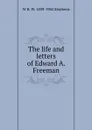 The life and letters of Edward A. Freeman - W R. W. 1839-1902 Stephens