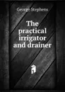 The practical irrigator and drainer - George Stephens
