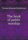 The book of public worship - Thomas Bowman Stephenson