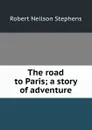 The road to Paris; a story of adventure - Robert Neilson Stephens