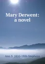 Mary Derwent: a novel - Ann S. 1810-1886 Stephens
