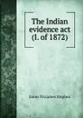 The Indian evidence act (I. of 1872) - Stephen James Fitzjames