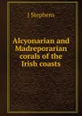 Alcyonarian and Madreporarian corals of the Irish coasts - J Stephens