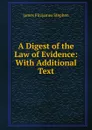 A Digest of the Law of Evidence: With Additional Text - Stephen James Fitzjames