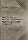 Prof. S. Bugge.s Studies On Northern Mythology Shortly Examined - George Stephens
