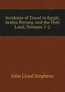Incidents of Travel in Egypt, Arabia Petraea, and the Holy Land, Volumes 1-2 - John Lloyd Stephens