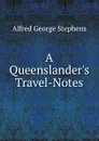 A Queenslander.s Travel-Notes - Alfred George Stephens