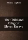 The Child and Religion: Eleven Essays . - Thomas Stephens
