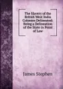 The Slavery of the British West India Colonies Delineated: Being a Delineation of the State in Point of Law - James Stephen