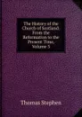 The History of the Church of Scotland: From the Reformation to the Present Time, Volume 3 - Thomas Stephen