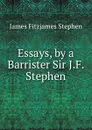 Essays, by a Barrister Sir J.F. Stephen. - Stephen James Fitzjames