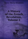 A History of the French Revolution, Volume 1 - H. Morse Stephens