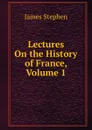 Lectures On the History of France, Volume 1 - James Stephen