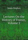 Lectures On the History of France, Volume 2 - James Stephen