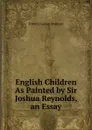 English Children As Painted by Sir Joshua Reynolds, an Essay - Frederic George Stephens