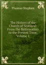The History of the Church of Scotland: From the Reformation to the Present Time, Volume 1 - Thomas Stephen
