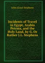 Incidents of Travel in Egypt, Arabia Petraea, and the Holy Land, by G. Or Rather J.L. Stephens - John Lloyd Stephens