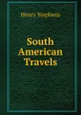 South American Travels - Henry Stephens