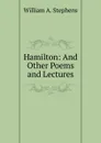 Hamilton: And Other Poems and Lectures - William A. Stephens